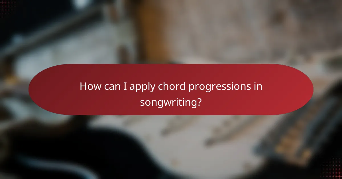 How can I apply chord progressions in songwriting?
