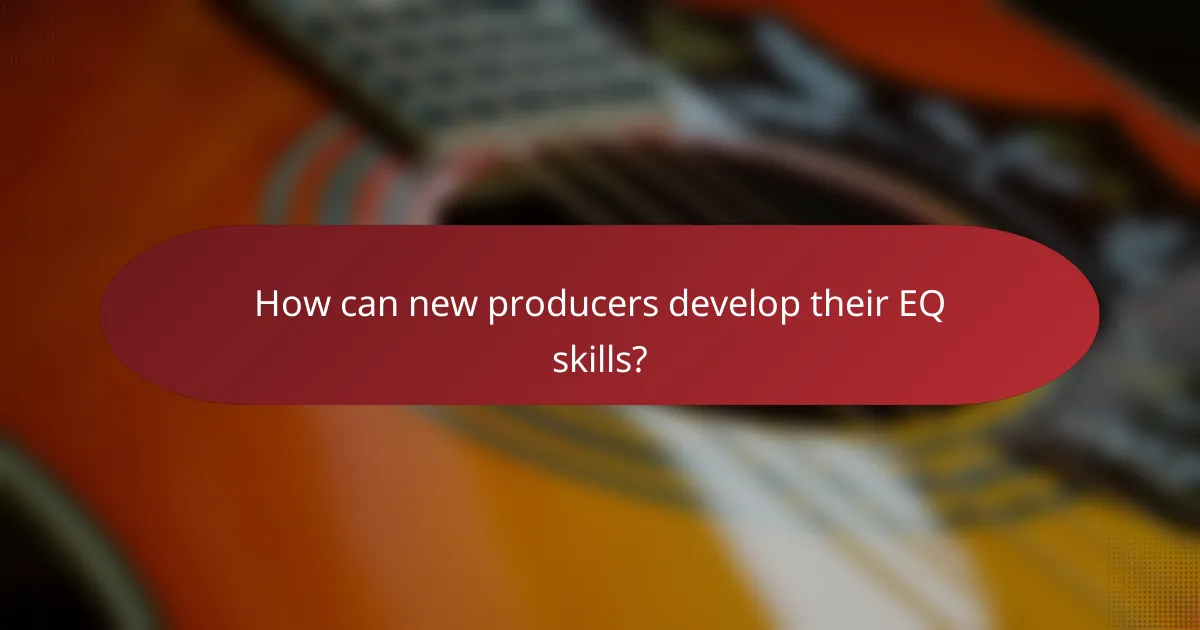 How can new producers develop their EQ skills?