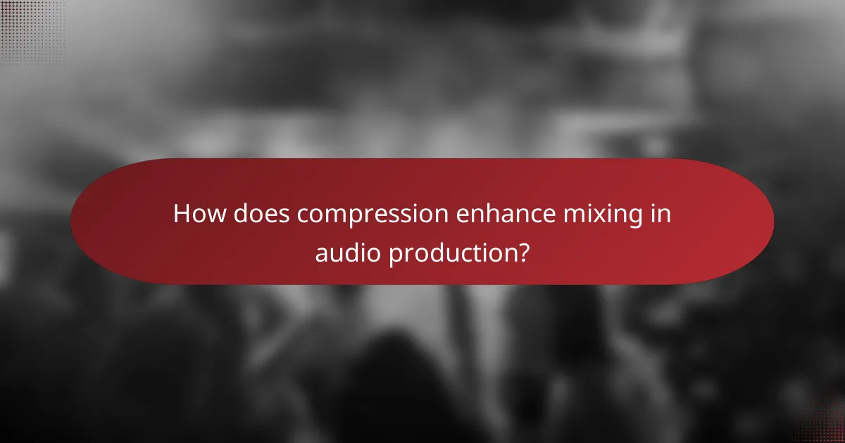 How does compression enhance mixing in audio production?