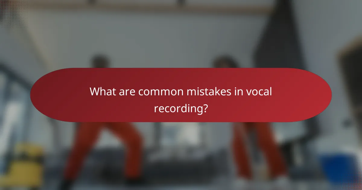 What are common mistakes in vocal recording?
