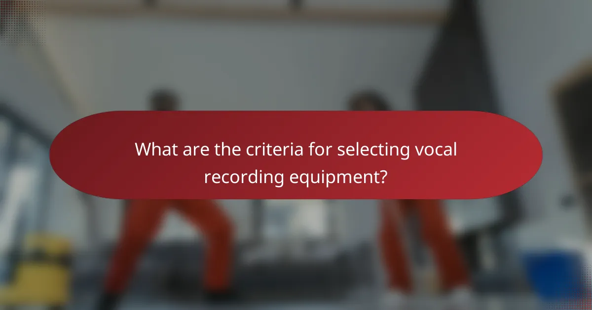 What are the criteria for selecting vocal recording equipment?