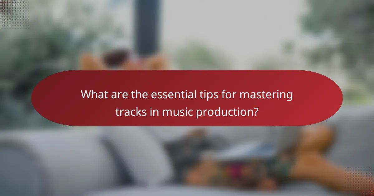 What are the essential tips for mastering tracks in music production?