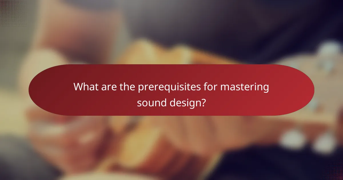 What are the prerequisites for mastering sound design?