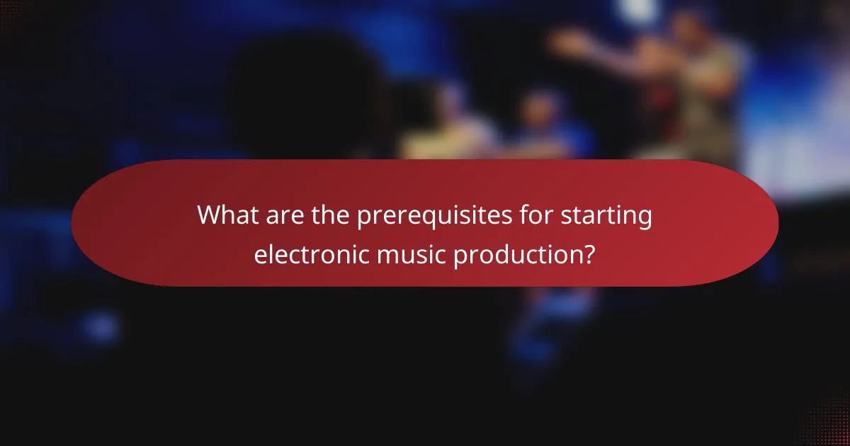 What are the prerequisites for starting electronic music production?